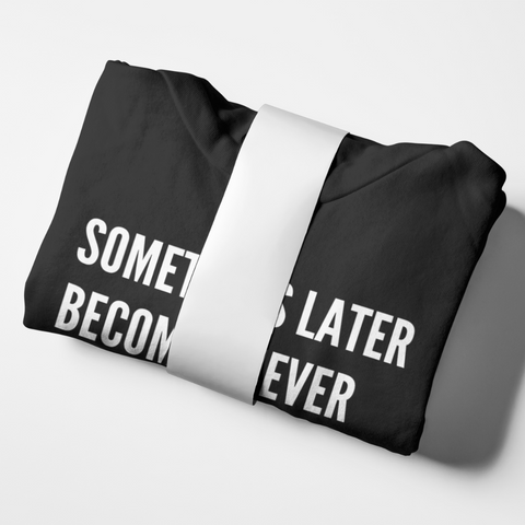 SOMETIMES LATER BECOMES NEVER